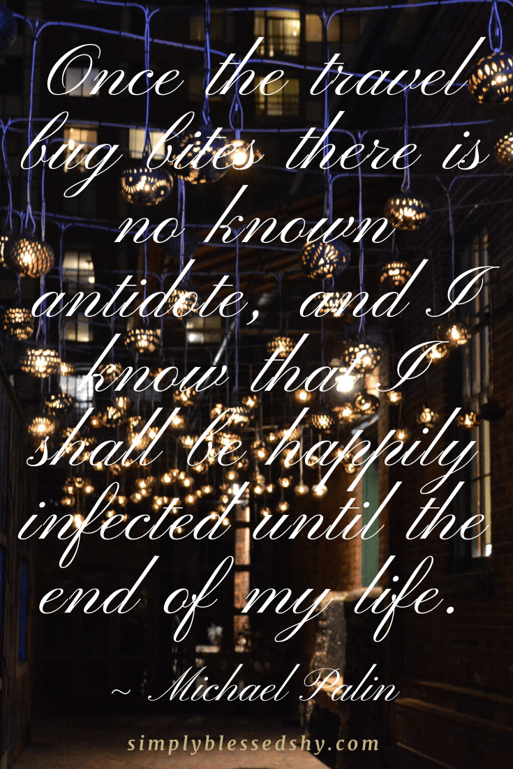 Once the travel bug bites there is no known antidote, and I know that I shall be happily infected until the end of my life.