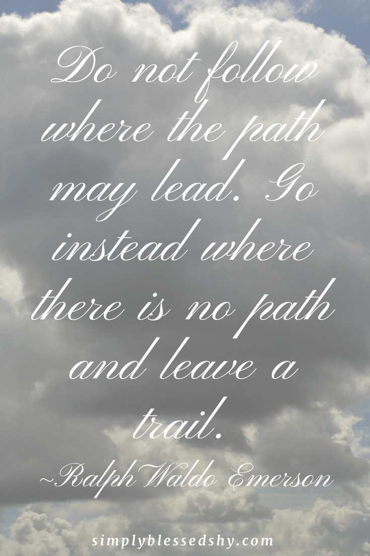 Do not follow where the path may lead. Go instead where there is no path and leave a trail.