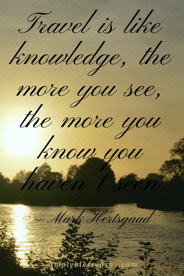 Travel is like knowledge, the more you see, the more you know you haven’t seen