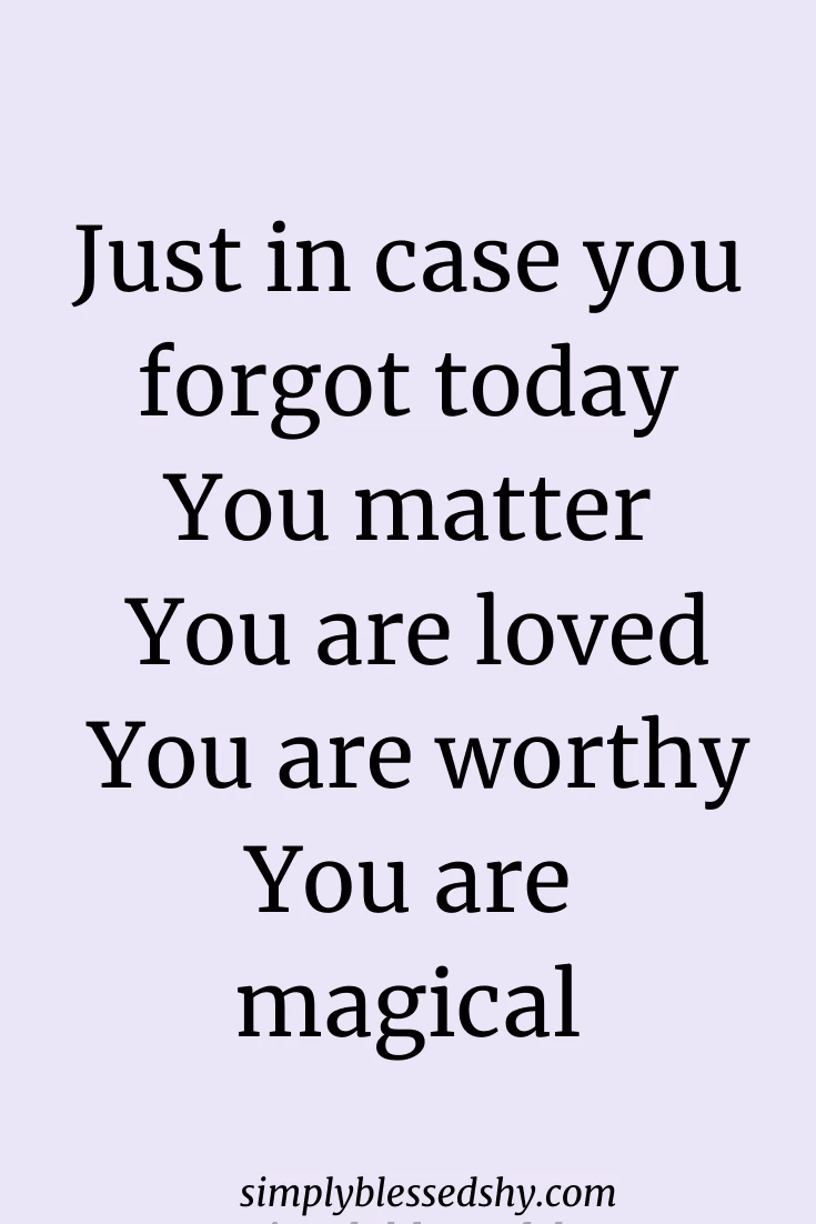 Just in case you forgot today You matter You are loved You are worthy You are magical