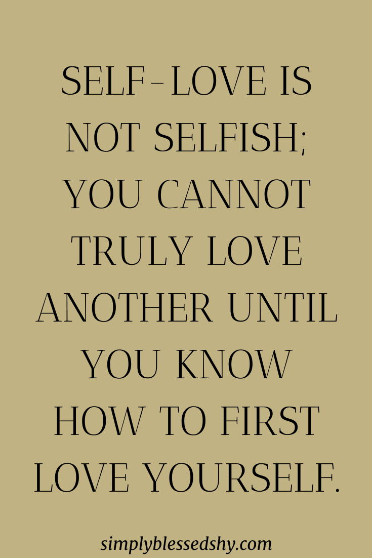 Self-love is not selfish; you cannot truly love another until you know how to first love yourself