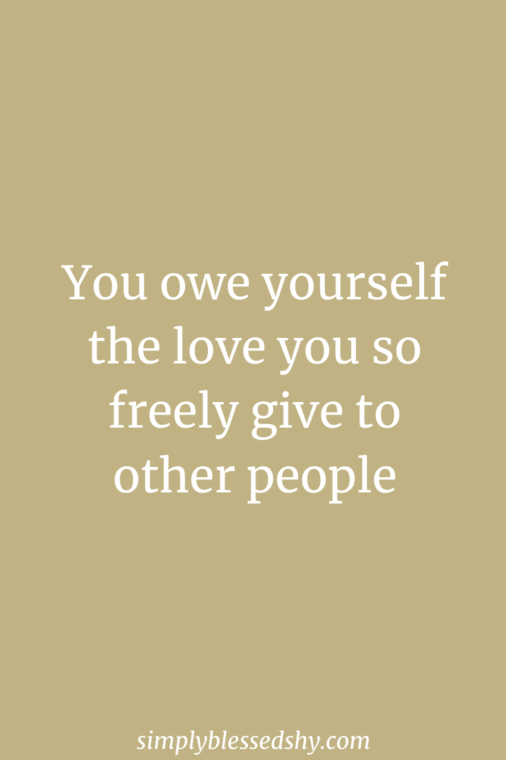 You owe yourself the love you so freely give to other people