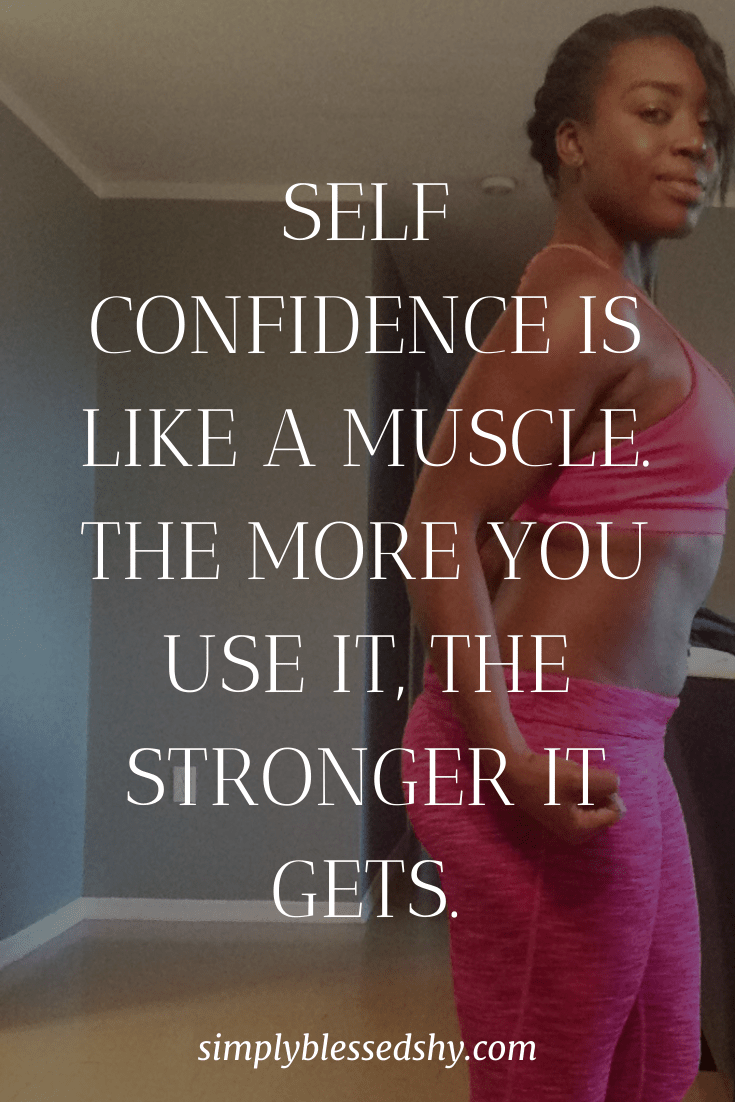 Self confidence is like a muscle. The more you use it, the stronger it gets.