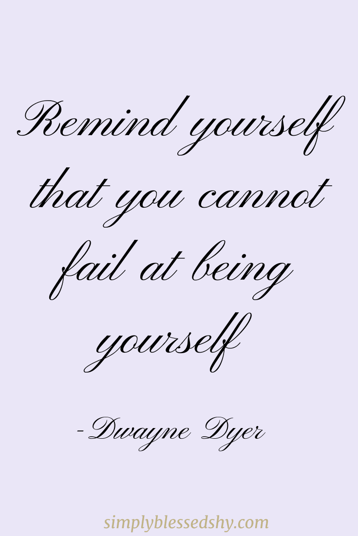 Remind yourself that you cannot fail at being yourself