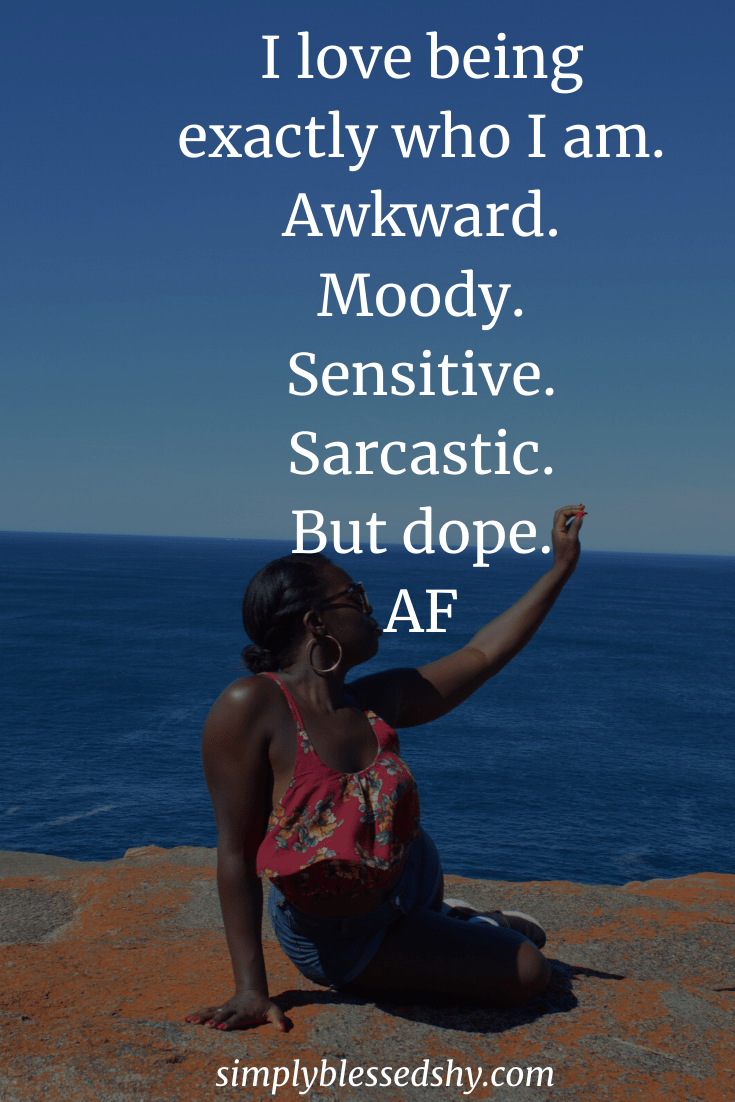 I love being exactly who I am. Awkward. Moody. Sensitive. Sarcastic. But dope. AF
