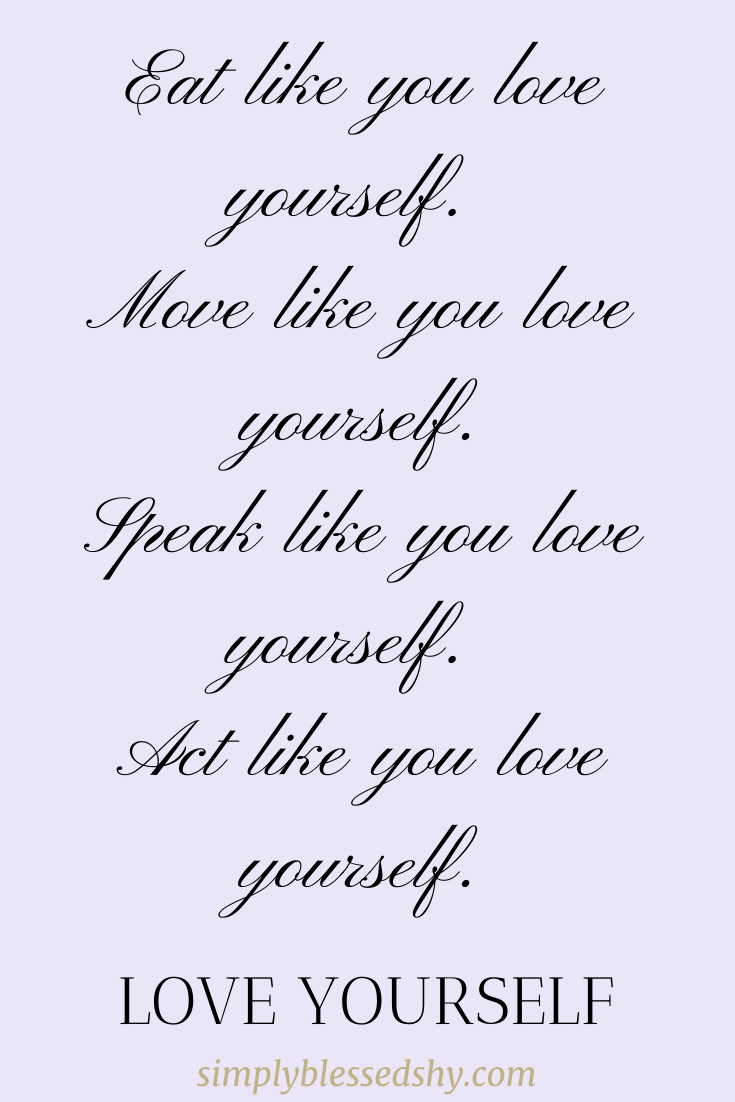 Eat like you love yourself. Move like you love yourself. Speak like you love yourself. Act like you love yourself.