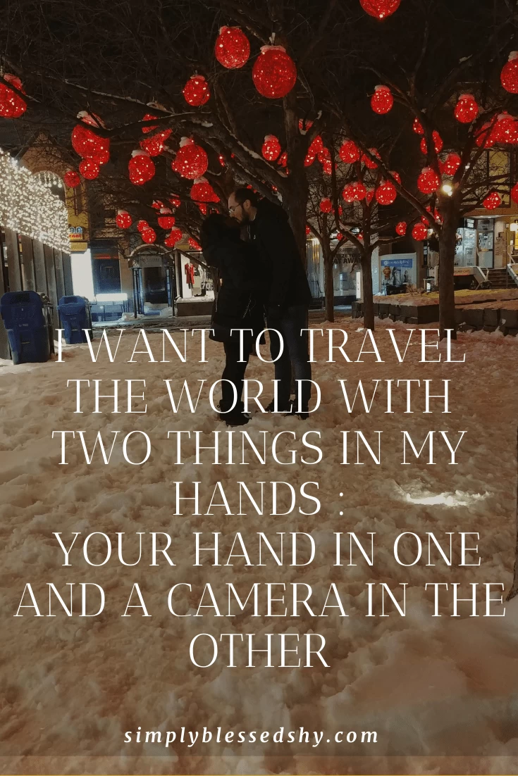 I want to travel the world with two things in my hands: your hand in one and a camera in the other